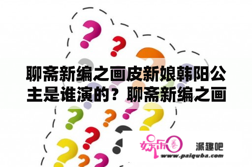 聊斋新编之画皮新娘韩阳公主是谁演的？聊斋新编之画皮人剧情？