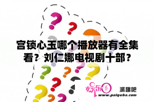 宫锁心玉哪个播放器有全集看？刘仁娜电视剧十部？