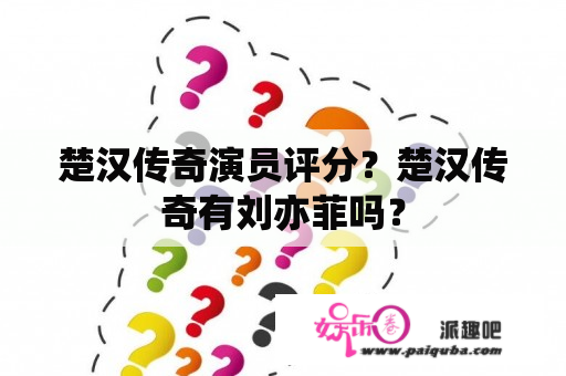 楚汉传奇演员评分？楚汉传奇有刘亦菲吗？