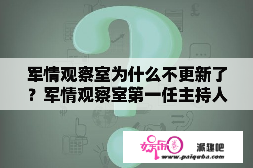 军情观察室为什么不更新了？军情观察室第一任主持人？