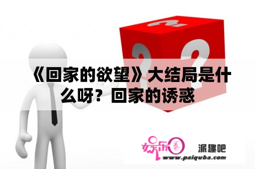 《回家的欲望》大结局是什么呀？回家的诱惑