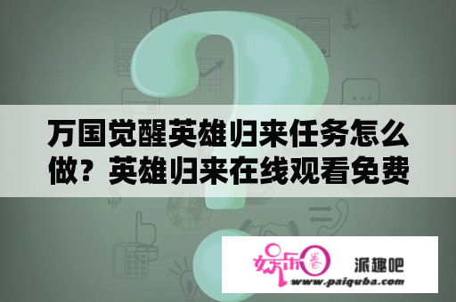 万国觉醒英雄归来任务怎么做？英雄归来在线观看免费观看完整版