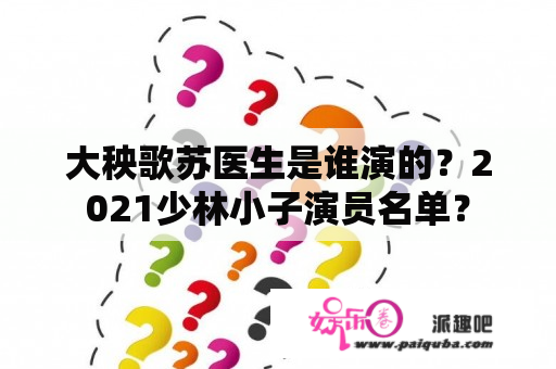 大秧歌苏医生是谁演的？2021少林小子演员名单？