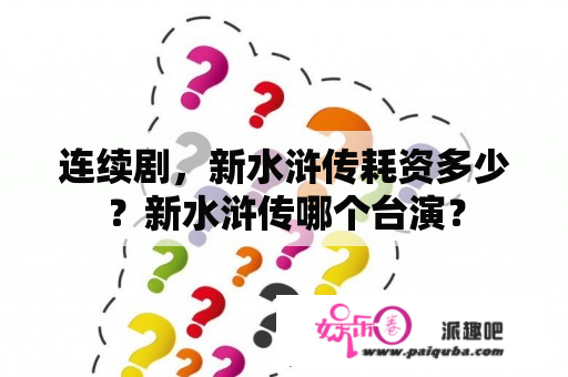 连续剧，新水浒传耗资多少？新水浒传哪个台演？