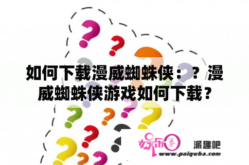 如何下载漫威蜘蛛侠：？漫威蜘蛛侠游戏如何下载？