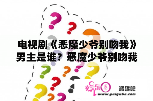 电视剧《恶魔少爷别吻我》男主是谁？恶魔少爷别吻我