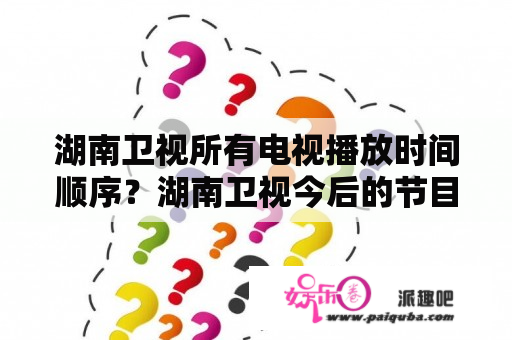 湖南卫视所有电视播放时间顺序？湖南卫视今后的节目安排是什么？