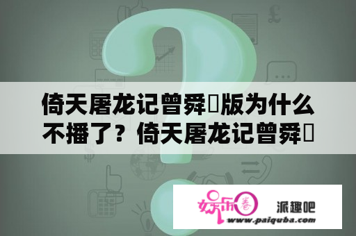 倚天屠龙记曾舜晞版为什么不播了？倚天屠龙记曾舜晞版赵敏什么时候出场？