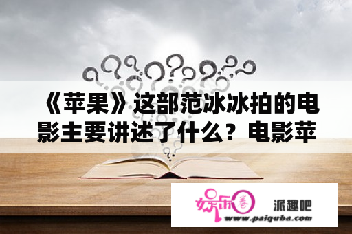 《苹果》这部范冰冰拍的电影主要讲述了什么？电影苹果剧情分析？