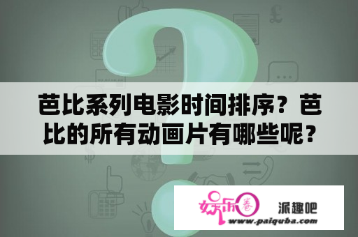 芭比系列电影时间排序？芭比的所有动画片有哪些呢？