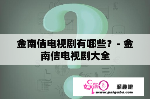 金南佶电视剧有哪些？- 金南佶电视剧大全