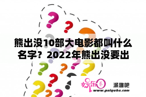 熊出没10部大电影都叫什么名字？2022年熊出没要出什么电影？