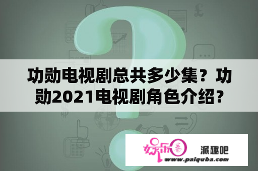 功勋电视剧总共多少集？功勋2021电视剧角色介绍？