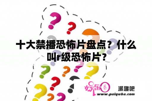 十大禁播恐怖片盘点？什么叫r级恐怖片？