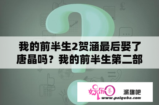 我的前半生2贺涵最后娶了唐晶吗？我的前半生第二部开播了吗？