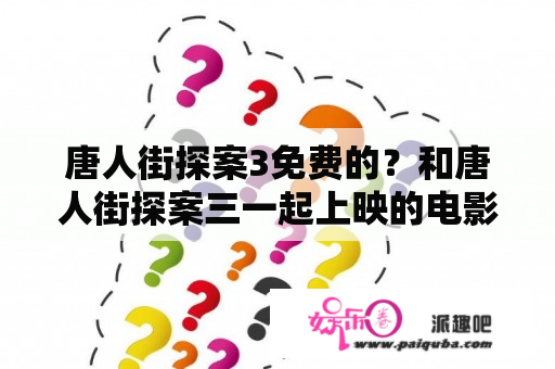 唐人街探案3免费的？和唐人街探案三一起上映的电影？