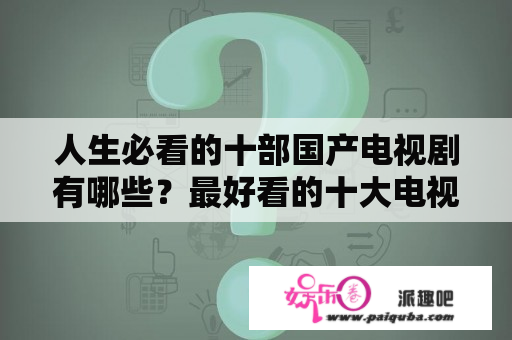 人生必看的十部国产电视剧有哪些？最好看的十大电视剧是哪几部？