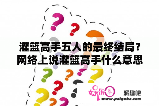 灌篮高手五人的最终结局？网络上说灌篮高手什么意思？