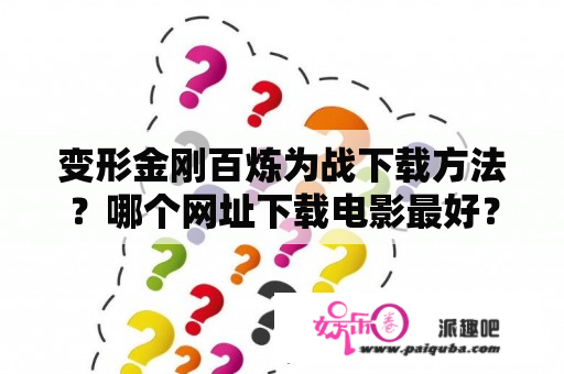 变形金刚百炼为战下载方法？哪个网址下载电影最好？