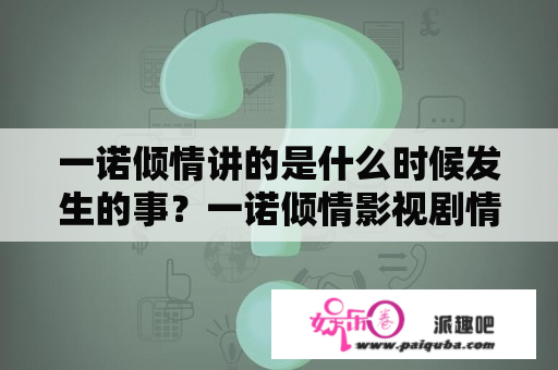 一诺倾情讲的是什么时候发生的事？一诺倾情影视剧情？