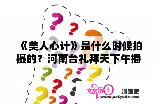 《美人心计》是什么时候拍摄的？河南台礼拜天下午播的电视剧是什么？