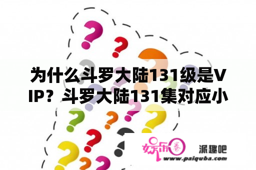 为什么斗罗大陆131级是VIP？斗罗大陆131集对应小说是多少章？