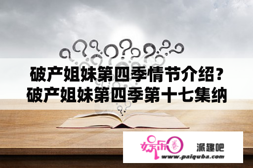 破产姐妹第四季情节介绍？破产姐妹第四季第十七集纳西特扮演者？