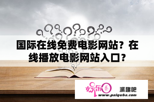 国际在线免费电影网站？在线播放电影网站入口？