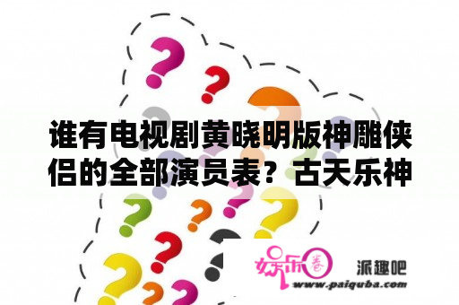 谁有电视剧黄晓明版神雕侠侣的全部演员表？古天乐神雕侠侣陆展元夫人扮演者？