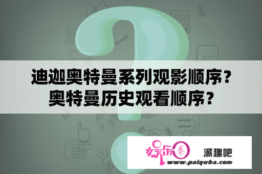 迪迦奥特曼系列观影顺序？奥特曼历史观看顺序？