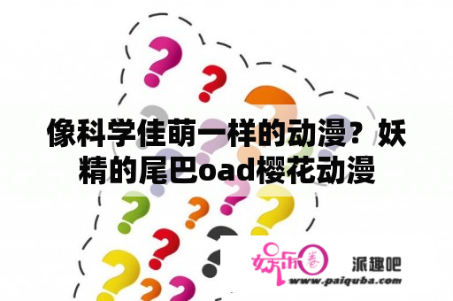 像科学佳萌一样的动漫？妖精的尾巴oad樱花动漫