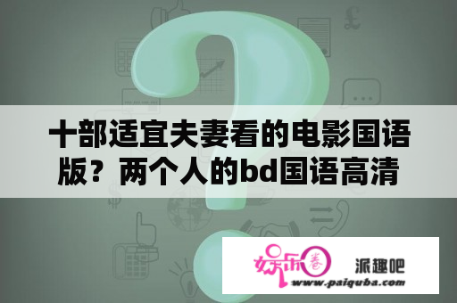 十部适宜夫妻看的电影国语版？两个人的bd国语高清在线观看