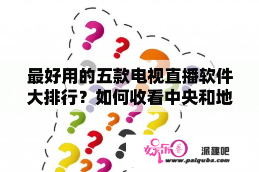 最好用的五款电视直播软件大排行？如何收看中央和地方电视直播？