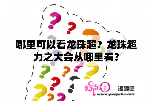 哪里可以看龙珠超？龙珠超力之大会从哪里看？