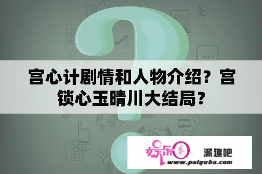 宫心计剧情和人物介绍？宫锁心玉晴川大结局？