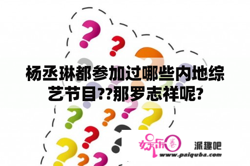 杨丞琳都参加过哪些内地综艺节目??那罗志祥呢?