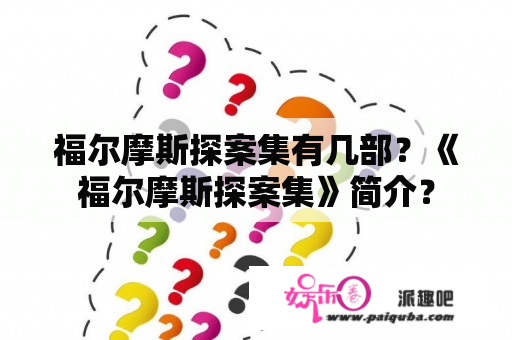 福尔摩斯探案集有几部？《福尔摩斯探案集》简介？