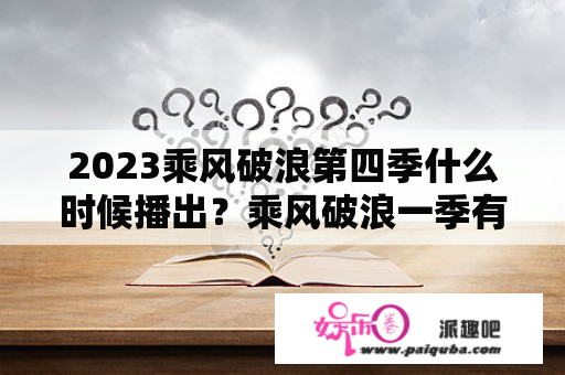 2023乘风破浪第四季什么时候播出？乘风破浪一季有多少人？