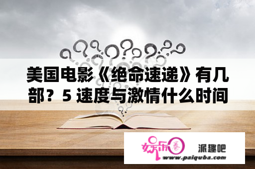 美国电影《绝命速递》有几部？5 速度与激情什么时间上映？