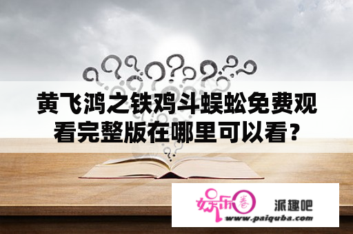 黄飞鸿之铁鸡斗蜈蚣免费观看完整版在哪里可以看？