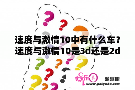 速度与激情10中有什么车？速度与激情10是3d还是2d？