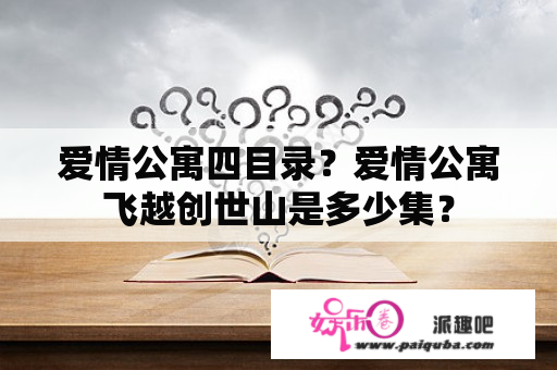 爱情公寓四目录？爱情公寓飞越创世山是多少集？