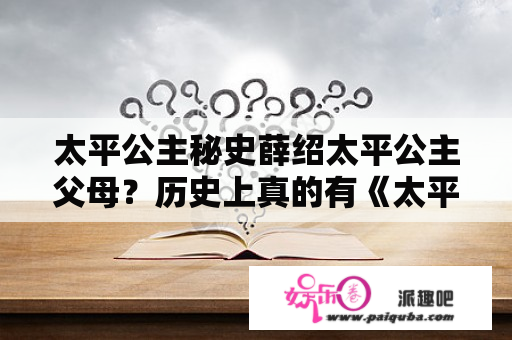 太平公主秘史薛绍太平公主父母？历史上真的有《太平公主秘史》中的安公主吗？求解？