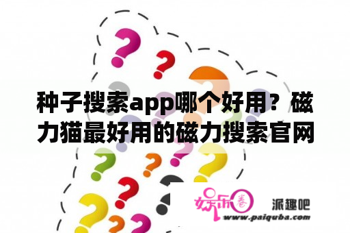 种子搜索app哪个好用？磁力猫最好用的磁力搜索官网？