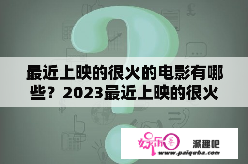 最近上映的很火的电影有哪些？2023最近上映的很火的电影有什么？