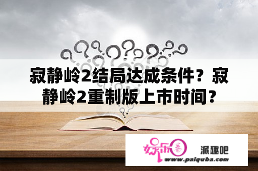 寂静岭2结局达成条件？寂静岭2重制版上市时间？