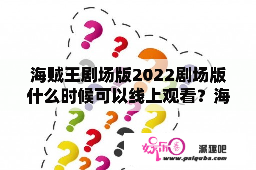 海贼王剧场版2022剧场版什么时候可以线上观看？海贼王观看顺序剧场版？