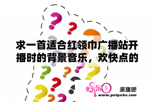 求一首适合红领巾广播站开播时的背景音乐，欢快点的？不能说的秘密歌词