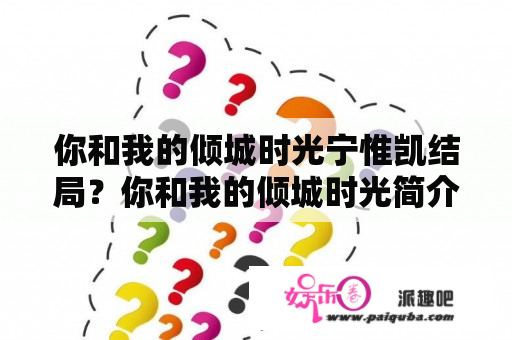 你和我的倾城时光宁惟凯结局？你和我的倾城时光简介？