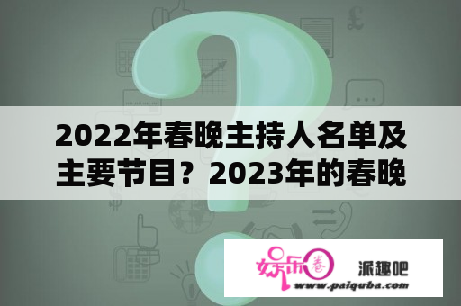 2022年春晚主持人名单及主要节目？2023年的春晚总导演是谁？